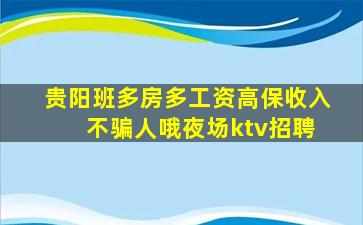 贵阳班多房多工资高保收入 不骗人哦夜场ktv招聘